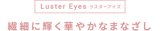 繊細に輝く華やかなまなざし